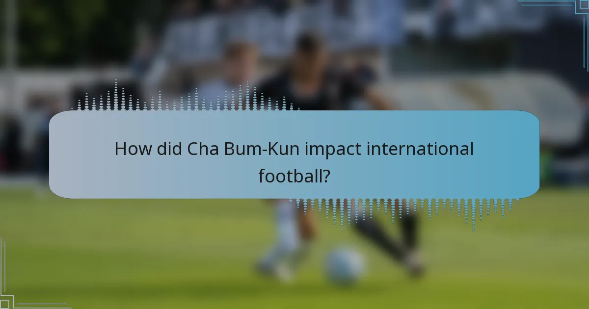 How did Cha Bum-Kun impact international football?