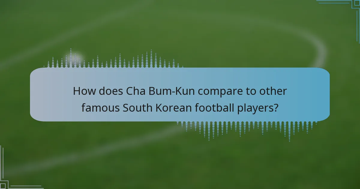 How does Cha Bum-Kun compare to other famous South Korean football players?