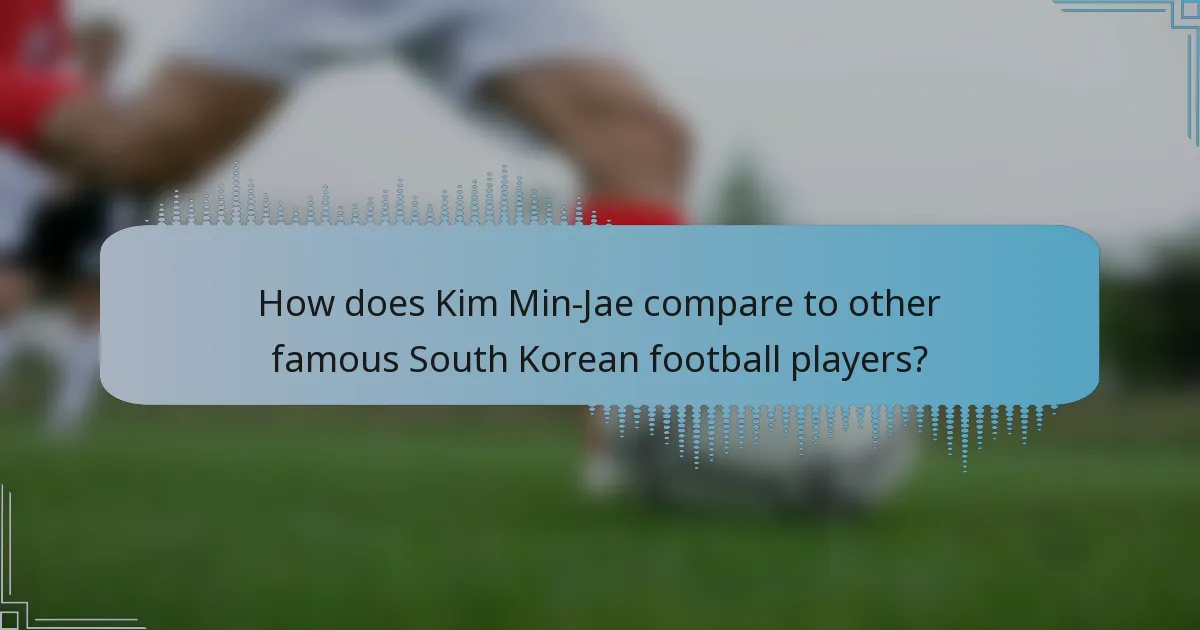 How does Kim Min-Jae compare to other famous South Korean football players?