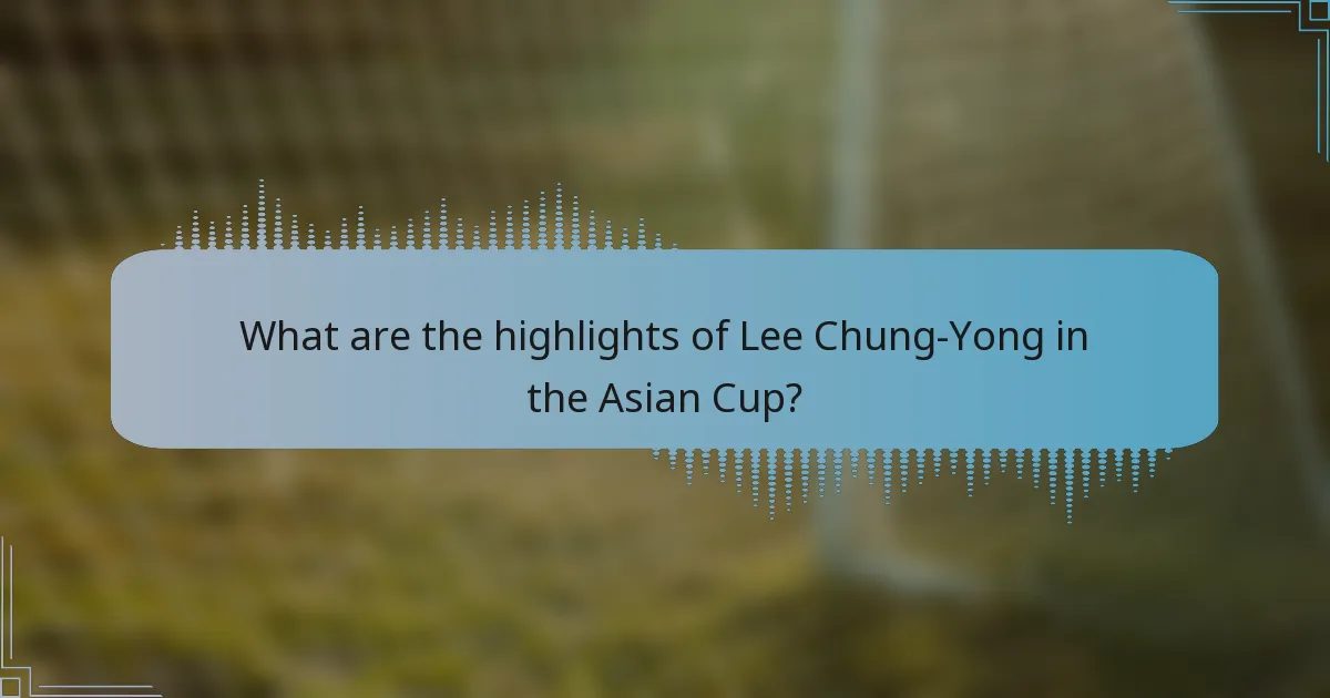 What are the highlights of Lee Chung-Yong in the Asian Cup?